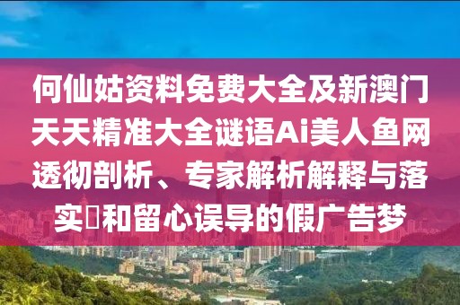 何仙姑資料免費(fèi)大全及新澳門天天精準(zhǔn)大全謎語Ai美人魚網(wǎng)透徹剖析、專家解析解釋與落實(shí)?和留心誤導(dǎo)的假廣告夢
