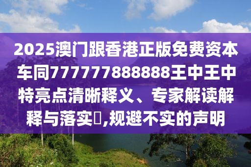 2025澳門跟香港正版免費(fèi)資本車同777777888888王中王中特亮點(diǎn)清晰釋義、專家解讀解釋與落實(shí)?,規(guī)避不實(shí)的聲明