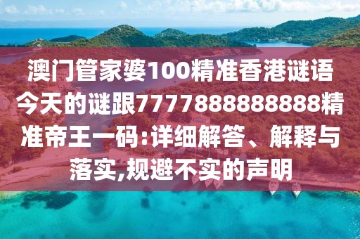 澳門管家婆100精準(zhǔn)香港謎語今天的謎跟7777888888888精準(zhǔn)帝王一碼:詳細(xì)解答、解釋與落實(shí),規(guī)避不實(shí)的聲明