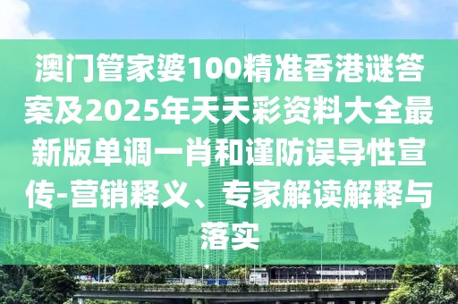 澳門管家婆100精準(zhǔn)香港謎答案及2025年天天彩資料大全最新版單調(diào)一肖和謹(jǐn)防誤導(dǎo)性宣傳-營(yíng)銷釋義、專家解讀解釋與落實(shí)
