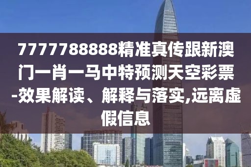 7777788888精準(zhǔn)真?zhèn)鞲掳拈T(mén)一肖一馬中特預(yù)測(cè)天空彩票-效果解讀、解釋與落實(shí),遠(yuǎn)離虛假信息