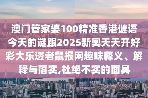 澳門管家婆100精準(zhǔn)香港謎語今天的謎跟2025新奧天天開好彩大樂透老鼠報(bào)網(wǎng)趣味釋義、解釋與落實(shí),杜絕不實(shí)的面具