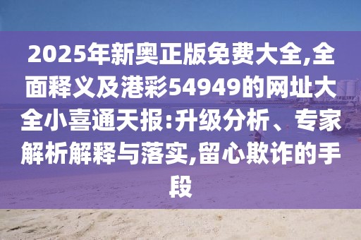2025年新奧正版免費大全,全面釋義及港彩54949的網(wǎng)址大全小喜通天報:升級分析、專家解析解釋與落實,留心欺詐的手段