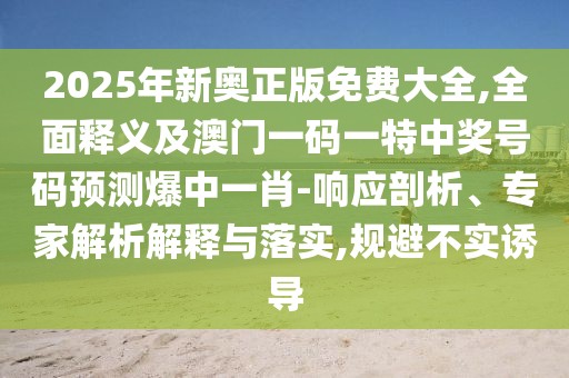 2025年新奧正版免費(fèi)大全,全面釋義及澳門一碼一特中獎(jiǎng)號碼預(yù)測爆中一肖-響應(yīng)剖析、專家解析解釋與落實(shí),規(guī)避不實(shí)誘導(dǎo)
