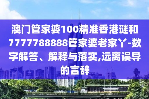 澳門管家婆100精準(zhǔn)香港謎和7777788888管家婆老家丫-數(shù)字解答、解釋與落實(shí),遠(yuǎn)離誤導(dǎo)的言辭