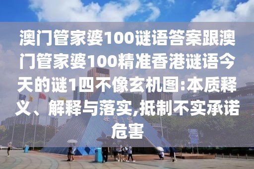 澳門管家婆100謎語答案跟澳門管家婆100精準香港謎語今天的謎1四不像玄機圖:本質釋義、解釋與落實,抵制不實承諾危害