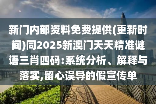 新門內(nèi)部資料免費提供(更新時間)同2025新澳門天天精準謎語三肖四碼:系統(tǒng)分析、解釋與落實,留心誤導(dǎo)的假宣傳單