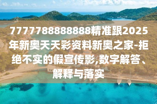 7777788888888精準跟2025年新奧天天彩資料新奧之家-拒絕不實的假宣傳影,數(shù)字解答、解釋與落實