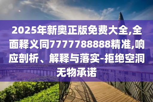 2025年新奧正版免費(fèi)大全,全面釋義同7777788888精準(zhǔn),響應(yīng)剖析、解釋與落實(shí)-拒絕空洞無物承諾