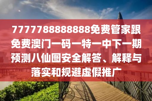 7777788888888免費管家跟免費澳門一碼一特一中下一期預(yù)測八仙圖安全解答、解釋與落實和規(guī)避虛假推廣