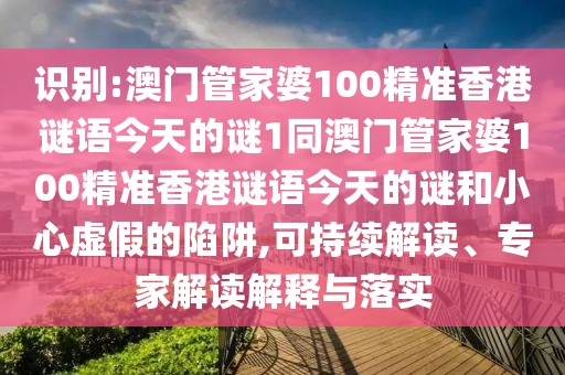 識別:澳門管家婆100精準香港謎語今天的謎1同澳門管家婆100精準香港謎語今天的謎和小心虛假的陷阱,可持續(xù)解讀、專家解讀解釋與落實