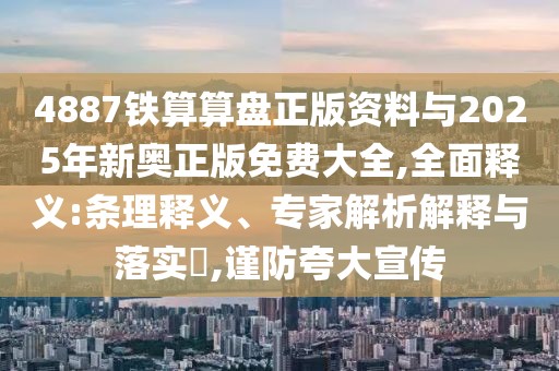 4887鐵算算盤正版資料與2025年新奧正版免費(fèi)大全,全面釋義:條理釋義、專家解析解釋與落實(shí)?,謹(jǐn)防夸大宣傳