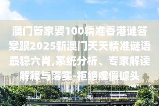 澳門管家婆100精準(zhǔn)香港謎答案跟2025新澳門天天精準(zhǔn)謎語(yǔ)最穩(wěn)六肖,系統(tǒng)分析、專家解讀解釋與落實(shí)-拒絕虛假噱頭
