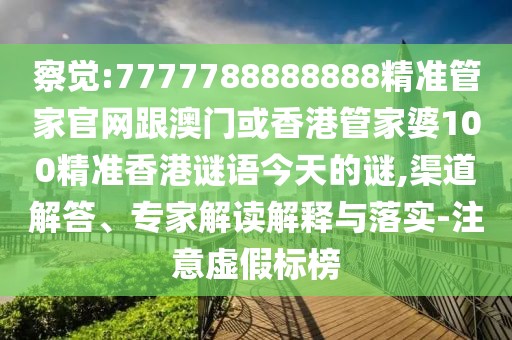察覺(jué):7777788888888精準(zhǔn)管家官網(wǎng)跟澳門(mén)或香港管家婆100精準(zhǔn)香港謎語(yǔ)今天的謎,渠道解答、專家解讀解釋與落實(shí)-注意虛假標(biāo)榜