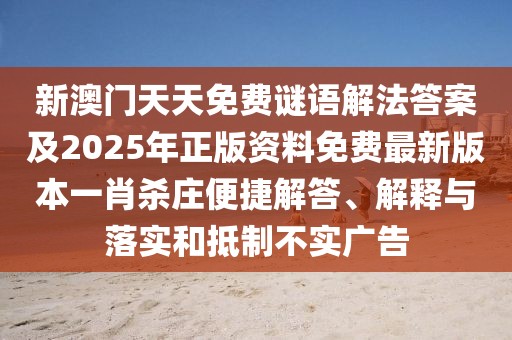 新澳門天天免費謎語解法答案及2025年正版資料免費最新版本一肖殺莊便捷解答、解釋與落實和抵制不實廣告