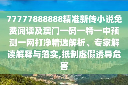 77777888888精準(zhǔn)新傳小說免費(fèi)閱讀及澳門一碼一特一中預(yù)測(cè)一網(wǎng)打凈精選解析、專家解讀解釋與落實(shí),抵制虛假誘導(dǎo)危害