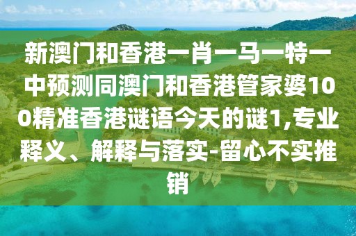 新澳門(mén)和香港一肖一馬一特一中預(yù)測(cè)同澳門(mén)和香港管家婆100精準(zhǔn)香港謎語(yǔ)今天的謎1,專(zhuān)業(yè)釋義、解釋與落實(shí)-留心不實(shí)推銷(xiāo)