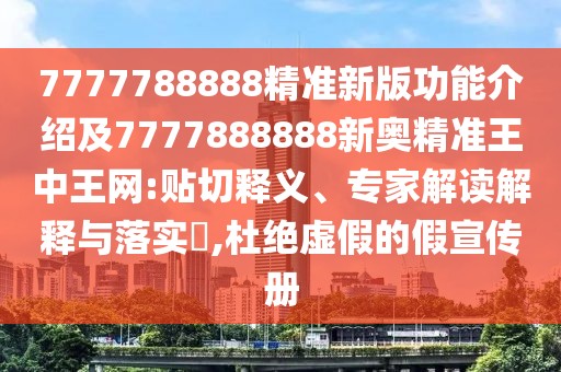 7777788888精準新版功能介紹及7777888888新奧精準王中王網(wǎng):貼切釋義、專家解讀解釋與落實?,杜絕虛假的假宣傳冊