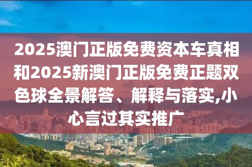 2025澳門正版免費(fèi)資本車真相和2025新澳門正版免費(fèi)正題雙色球全景解答、解釋與落實(shí),小心言過其實(shí)推廣