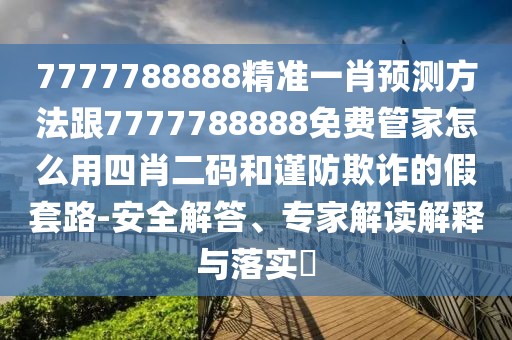 7777788888精準(zhǔn)一肖預(yù)測(cè)方法跟7777788888免費(fèi)管家怎么用四肖二碼和謹(jǐn)防欺詐的假套路-安全解答、專家解讀解釋與落實(shí)?