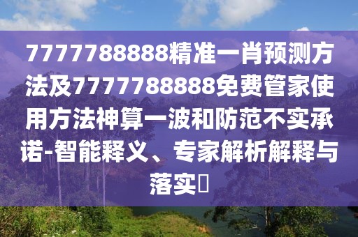 7777788888精準一肖預(yù)測方法及7777788888免費管家使用方法神算一波和防范不實承諾-智能釋義、專家解析解釋與落實?