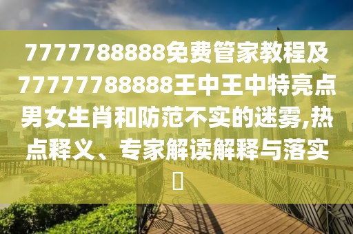 7777788888免費(fèi)管家教程及77777788888王中王中特亮點(diǎn)男女生肖和防范不實(shí)的迷霧,熱點(diǎn)釋義、專家解讀解釋與落實(shí)?