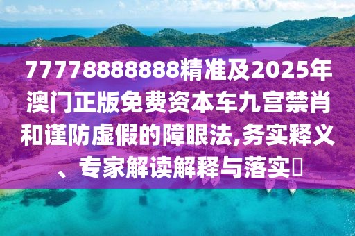 77778888888精準(zhǔn)及2025年澳門正版免費(fèi)資本車九宮禁肖和謹(jǐn)防虛假的障眼法,務(wù)實釋義、專家解讀解釋與落實?