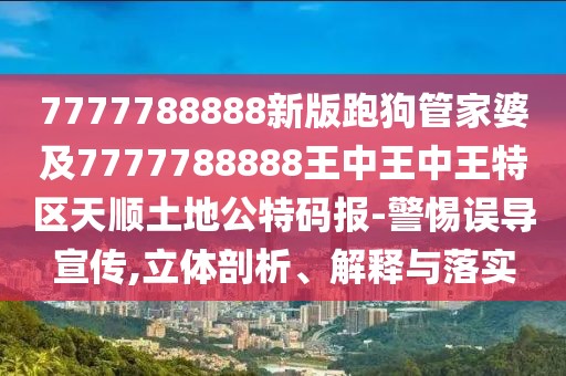 7777788888新版跑狗管家婆及7777788888王中王中王特區(qū)天順土地公特碼報(bào)-警惕誤導(dǎo)宣傳,立體剖析、解釋與落實(shí)