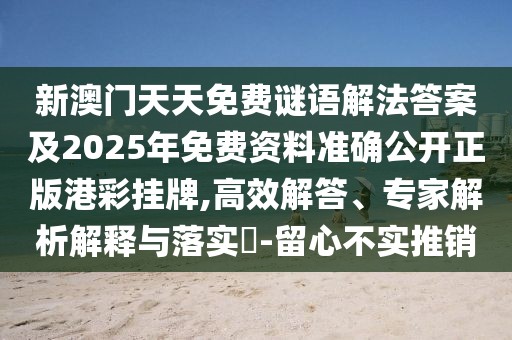 新澳門天天免費(fèi)謎語(yǔ)解法答案及2025年免費(fèi)資料準(zhǔn)確公開正版港彩掛牌,高效解答、專家解析解釋與落實(shí)?-留心不實(shí)推銷