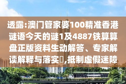 透露:澳門管家婆100精準香港謎語今天的謎1及4887鐵算算盤正版資料生動解答、專家解讀解釋與落實?,抵制虛假迷障
