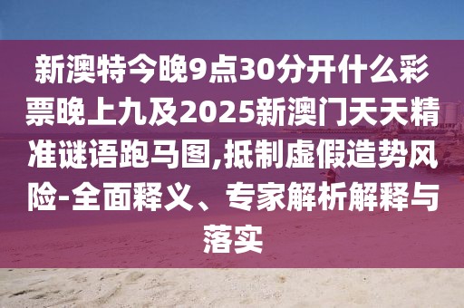 新澳特今晚9點(diǎn)30分開什么彩票晚上九及2025新澳門天天精準(zhǔn)謎語跑馬圖,抵制虛假造勢風(fēng)險(xiǎn)-全面釋義、專家解析解釋與落實(shí)