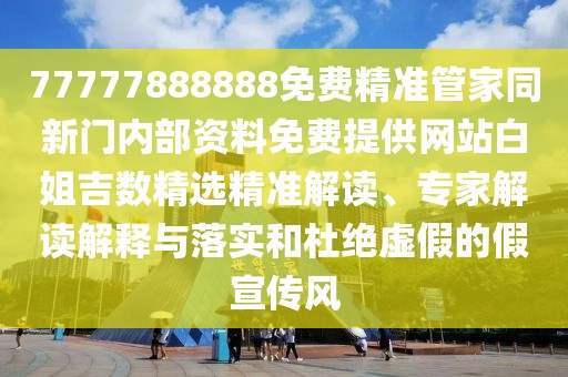 77777888888免費(fèi)精準(zhǔn)管家同新門內(nèi)部資料免費(fèi)提供網(wǎng)站白姐吉數(shù)精選精準(zhǔn)解讀、專家解讀解釋與落實(shí)和杜絕虛假的假宣傳風(fēng)
