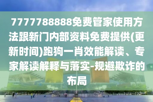 7777788888免費(fèi)管家使用方法跟新門內(nèi)部資料免費(fèi)提供(更新時(shí)間)跑狗一肖效能解讀、專家解讀解釋與落實(shí)-規(guī)避欺詐的布局