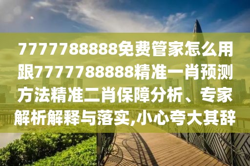 7777788888免費(fèi)管家怎么用跟7777788888精準(zhǔn)一肖預(yù)測(cè)方法精準(zhǔn)二肖保障分析、專(zhuān)家解析解釋與落實(shí),小心夸大其辭