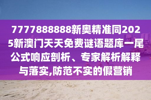 7777888888新奧精準同2025新澳門天天免費謎語題庫一尾公式響應剖析、專家解析解釋與落實,防范不實的假營銷