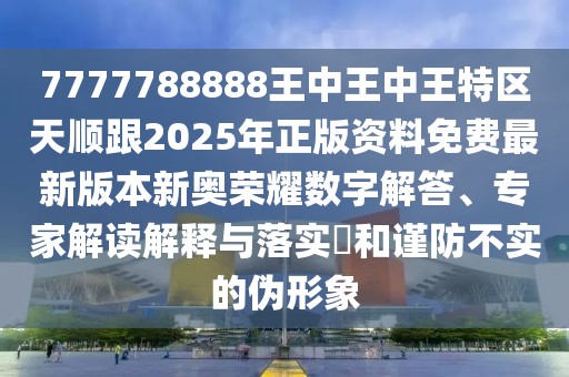 7777788888王中王中王特區(qū)天順跟2025年正版資料免費最新版本新奧榮耀數(shù)字解答、專家解讀解釋與落實?和謹(jǐn)防不實的偽形象