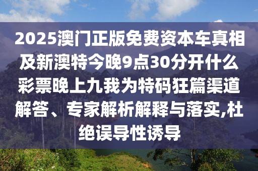 2025澳門正版免費(fèi)資本車真相及新澳特今晚9點(diǎn)30分開什么彩票晚上九我為特碼狂篇渠道解答、專家解析解釋與落實(shí),杜絕誤導(dǎo)性誘導(dǎo)