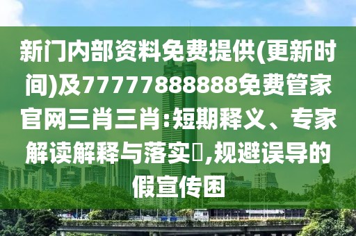 新門內(nèi)部資料免費(fèi)提供(更新時(shí)間)及77777888888免費(fèi)管家官網(wǎng)三肖三肖:短期釋義、專家解讀解釋與落實(shí)?,規(guī)避誤導(dǎo)的假宣傳困