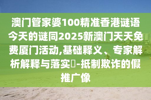 澳門管家婆100精準(zhǔn)香港謎語今天的謎同2025新澳門天天免費(fèi)廈門活動,基礎(chǔ)釋義、專家解析解釋與落實(shí)?-抵制欺詐的假推廣像