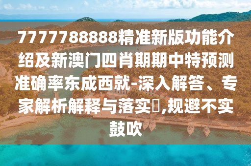 7777788888精準(zhǔn)新版功能介紹及新澳門四肖期期中特預(yù)測準(zhǔn)確率東成西就-深入解答、專家解析解釋與落實(shí)?,規(guī)避不實(shí)鼓吹