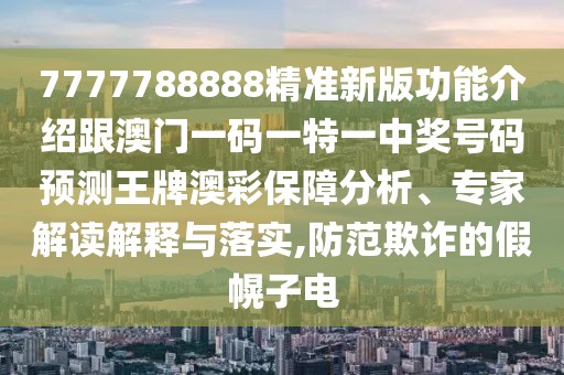 7777788888精準(zhǔn)新版功能介紹跟澳門一碼一特一中獎(jiǎng)號(hào)碼預(yù)測(cè)王牌澳彩保障分析、專家解讀解釋與落實(shí),防范欺詐的假幌子電