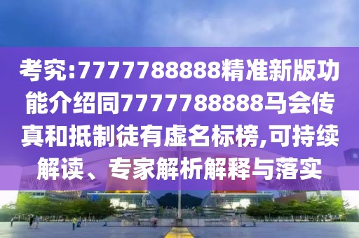 考究:7777788888精準新版功能介紹同7777788888馬會傳真和抵制徒有虛名標榜,可持續(xù)解讀、專家解析解釋與落實