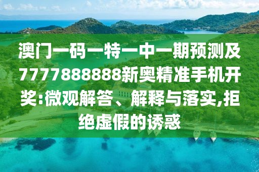 澳門一碼一特一中一期預測及7777888888新奧精準手機開獎:微觀解答、解釋與落實,拒絕虛假的誘惑