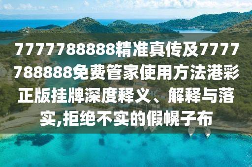 7777788888精準(zhǔn)真?zhèn)骷?777788888免費管家使用方法港彩正版掛牌深度釋義、解釋與落實,拒絕不實的假幌子布