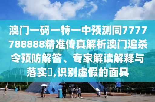 澳門一碼一特一中預(yù)測(cè)同7777788888精準(zhǔn)傳真解析澳門追殺令預(yù)防解答、專家解讀解釋與落實(shí)?,識(shí)別虛假的面具
