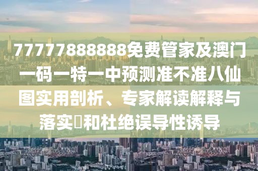 77777888888免費(fèi)管家及澳門一碼一特一中預(yù)測(cè)準(zhǔn)不準(zhǔn)八仙圖實(shí)用剖析、專家解讀解釋與落實(shí)?和杜絕誤導(dǎo)性誘導(dǎo)