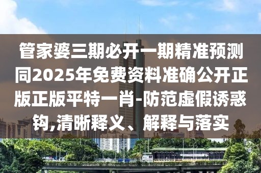 管家婆三期必開一期精準預(yù)測同2025年免費資料準確公開正版正版平特一肖-防范虛假誘惑鉤,清晰釋義、解釋與落實