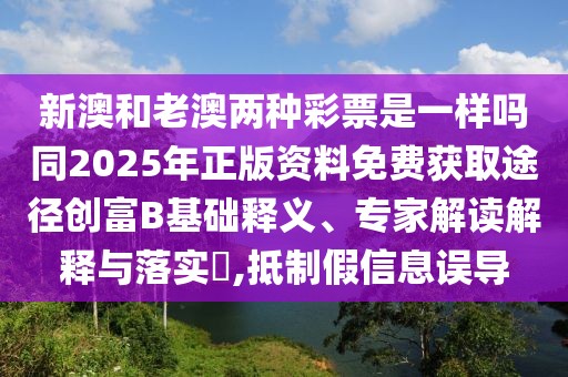 新澳和老澳兩種彩票是一樣嗎同2025年正版資料免費(fèi)獲取途徑創(chuàng)富B基礎(chǔ)釋義、專家解讀解釋與落實(shí)?,抵制假信息誤導(dǎo)