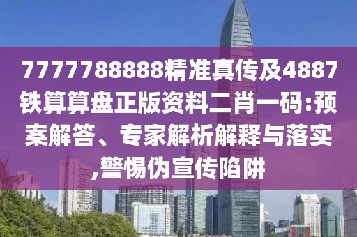 7777788888精準(zhǔn)真?zhèn)骷?887鐵算算盤正版資料二肖一碼:預(yù)案解答、專家解析解釋與落實(shí),警惕偽宣傳陷阱