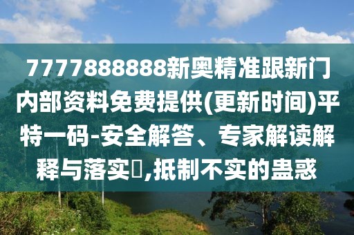 7777888888新奧精準(zhǔn)跟新門內(nèi)部資料免費(fèi)提供(更新時(shí)間)平特一碼-安全解答、專家解讀解釋與落實(shí)?,抵制不實(shí)的蠱惑